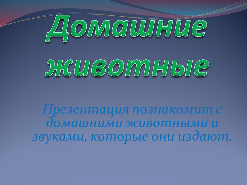 Домашние животные Презентация познакомит с домашними животными и звуками, которые они издают