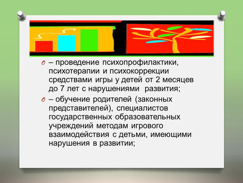 – проведение психопрофилактики, психотерапии и психокоррекции средствами игры у детей от 2 месяцев до 7 лет с нарушениями развития; – обучение родителей (законных представителей), специалистов…