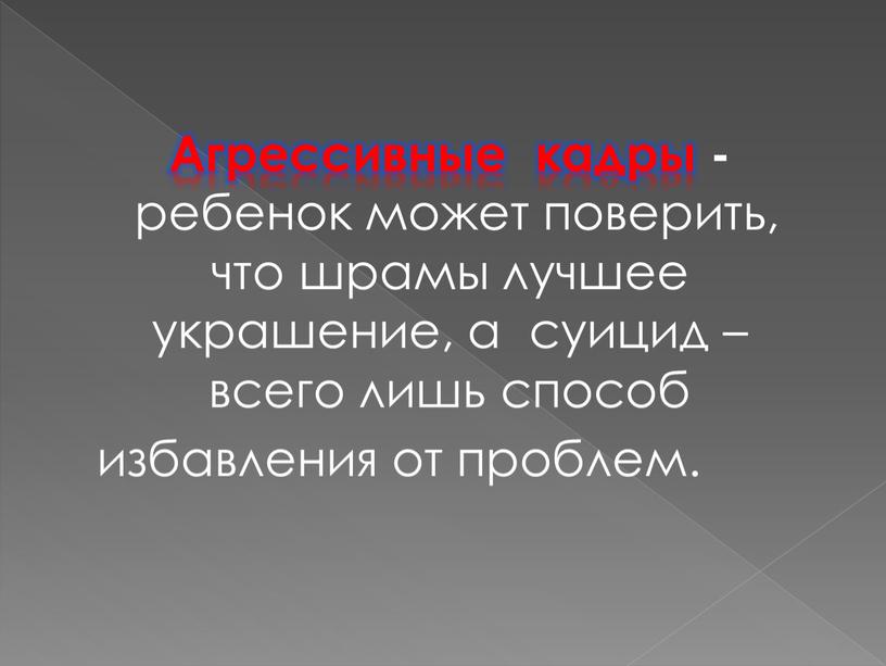 Агрессивные кадры - ребенок может поверить, что шрамы лучшее украшение, а суицид – всего лишь способ избавления от проблем