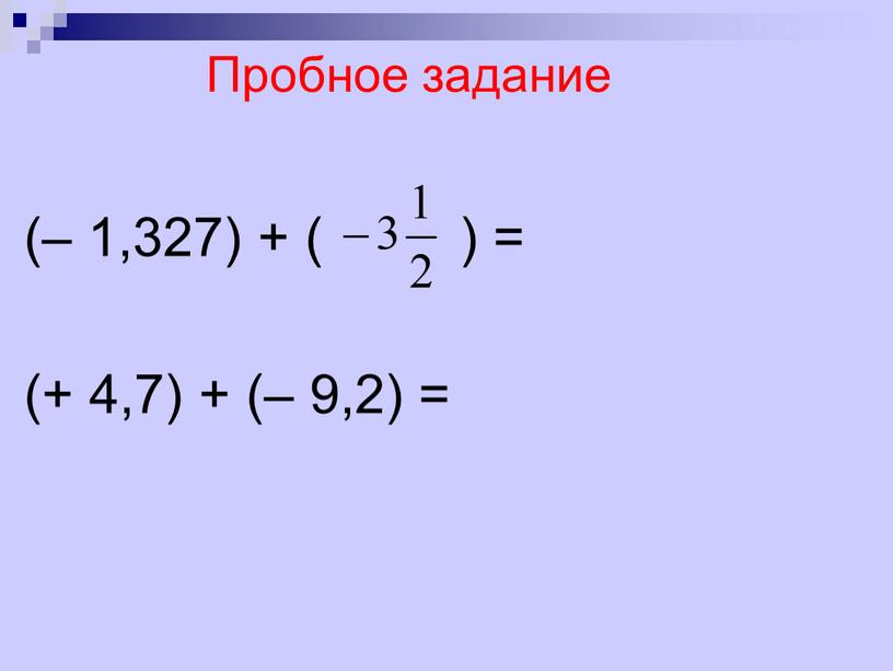 Пробное задание (– 1,327) + ( ) = (+ 4,7) + (– 9,2) =