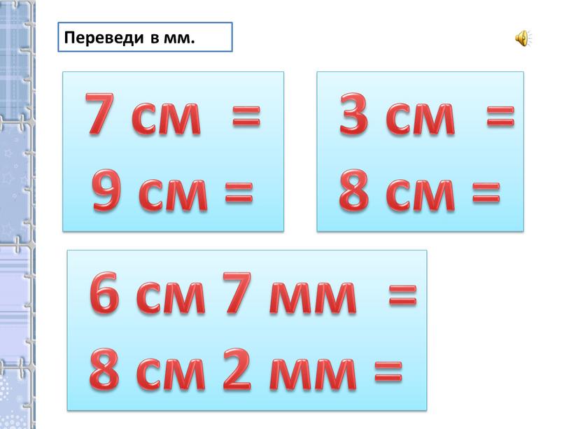 Переведи в мм. 7 см = 9 см = 6 см 7 мм = 8 см 2 мм = 3 см = 8 см =