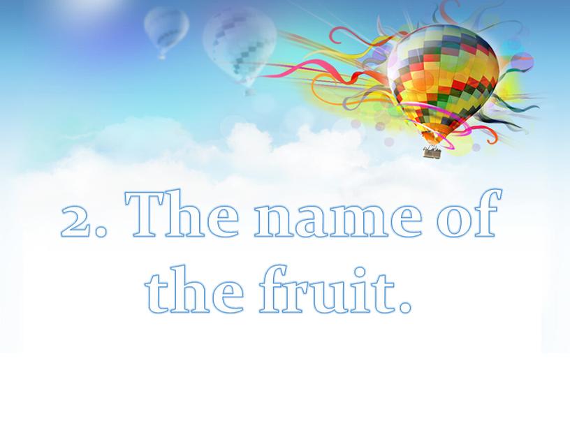 2. The name of the fruit.