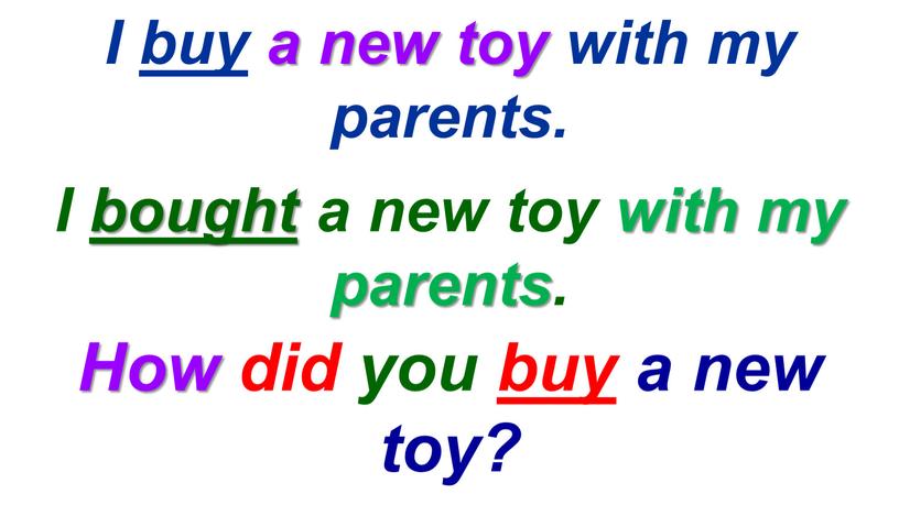 How did you buy a new toy? I buy a new toy with my parents
