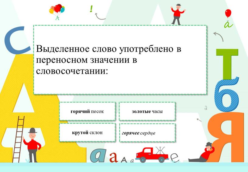 Выделенное слово употреблено в переносном значении в словосочетании: горячее сердце горячий песок крутой склон золотые часы