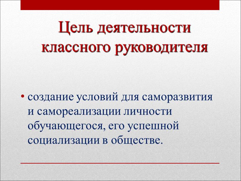 Цель деятельности классного руководителя создание условий для саморазвития и самореализации личности обучающегося, его успешной социализации в обществе