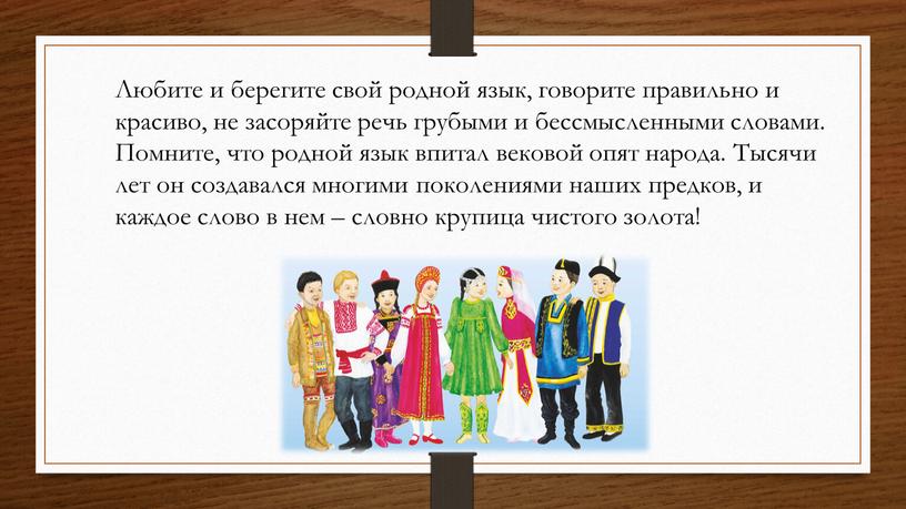 Любите и берегите свой родной язык, говорите правильно и красиво, не засоряйте речь грубыми и бессмысленными словами