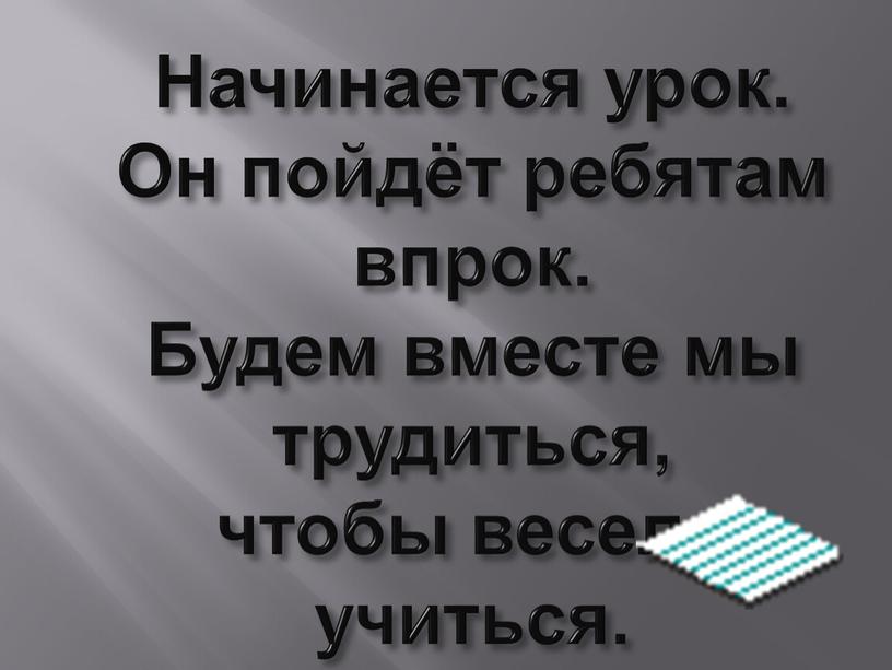 Начинается урок. Он пойдёт ребятам впрок