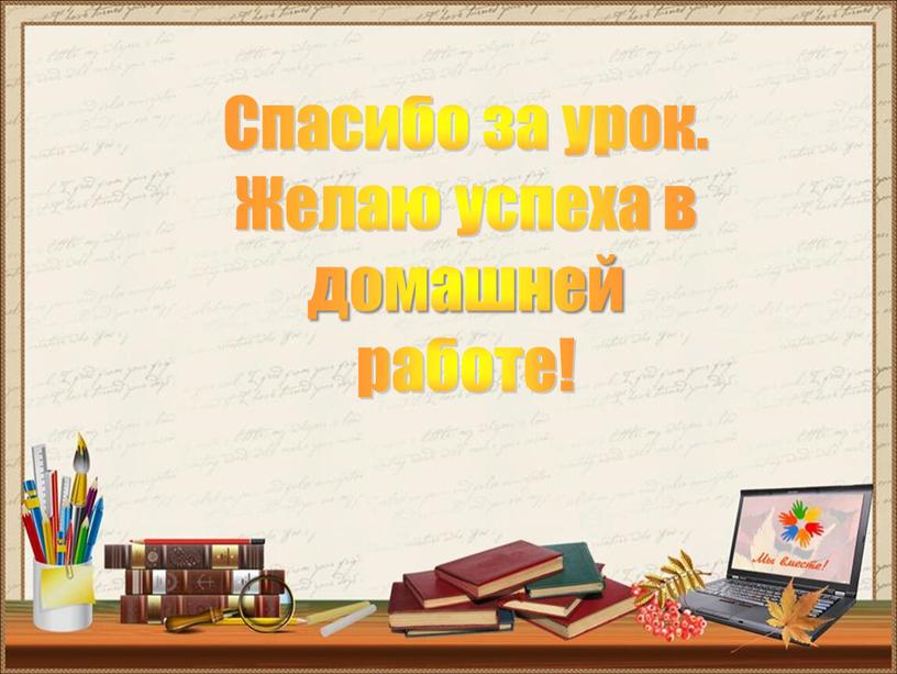 Спасибо за урок. Желаю успеха в домашней работе!