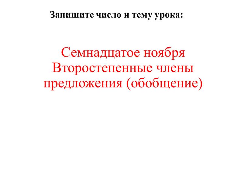 Семнадцатое ноября Второстепенные члены предложения (обобщение)