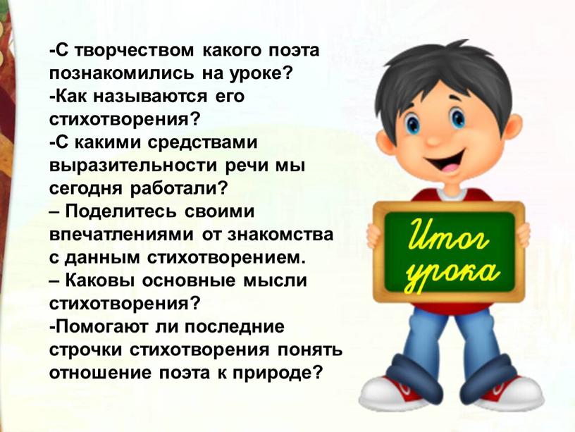 С творчеством какого поэта познакомились на уроке? -Как называются его стихотворения? -С какими средствами выразительности речи мы сегодня работали? –