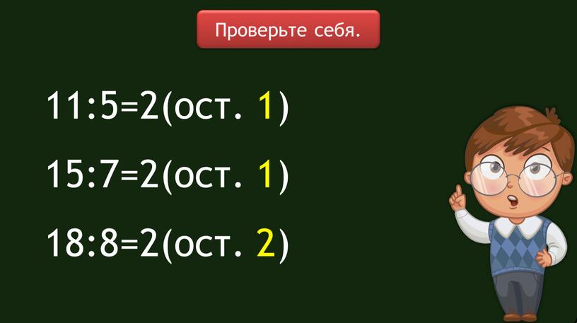 11:5=2(ост. 1) 15:7=2(ост. 1) 18:8=2(ост. 2) Проверьте себя.