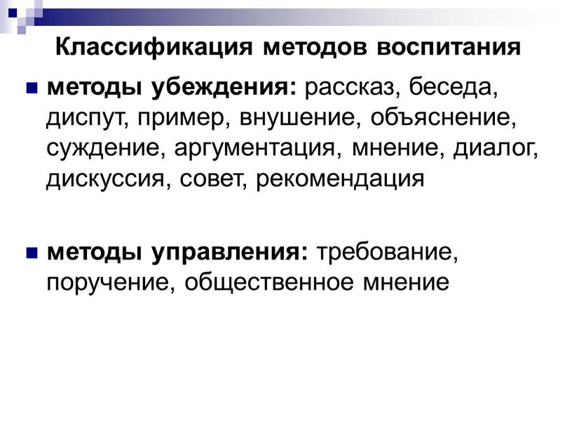 Классификация методов воспитания методы убеждения: рассказ, беседа, диспут, пример, внушение, объяснение, суждение, аргументация, мнение, диалог, дискуссия, совет, рекомендация методы управления: требование, поручение, общественное мнение