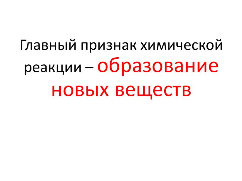 Главный признак химической реакции – образование новых веществ