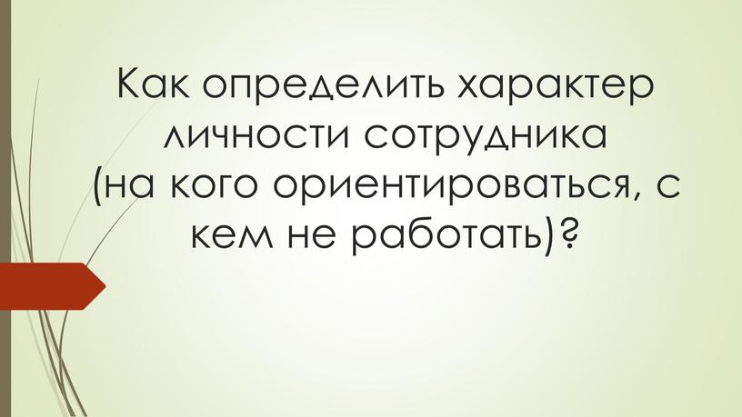 Как определить характер личности сотрудника (на кого ориентироваться, с кем не работать)?