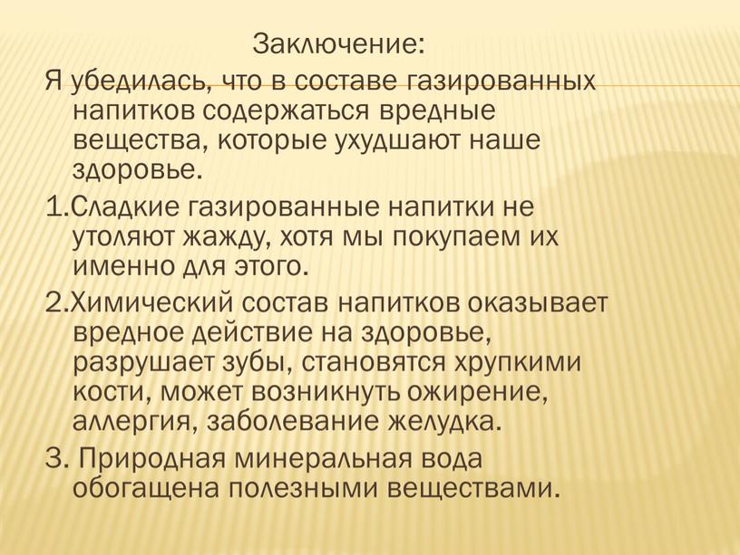 Заключение: Я убедилась, что в составе газированных напитков содержаться вредные вещества, которые ухудшают наше здоровье