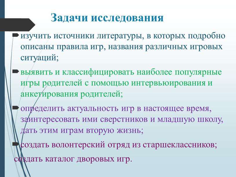 Задачи исследования изучить источники литературы, в которых подробно описаны правила игр, названия различных игровых ситуаций; выявить и классифицировать наиболее популярные игры родителей с помощью интервьюирования…