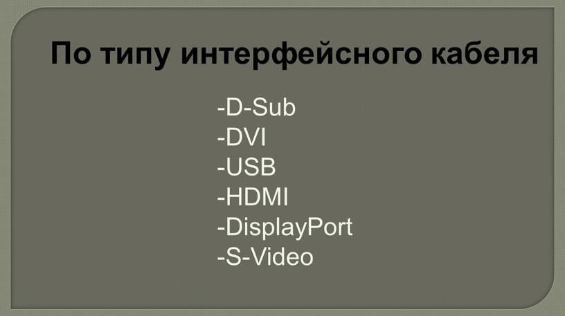 По типу интерфейсного кабеля -D-Sub -DVI -USB -HDMI -DisplayPort -S-Video