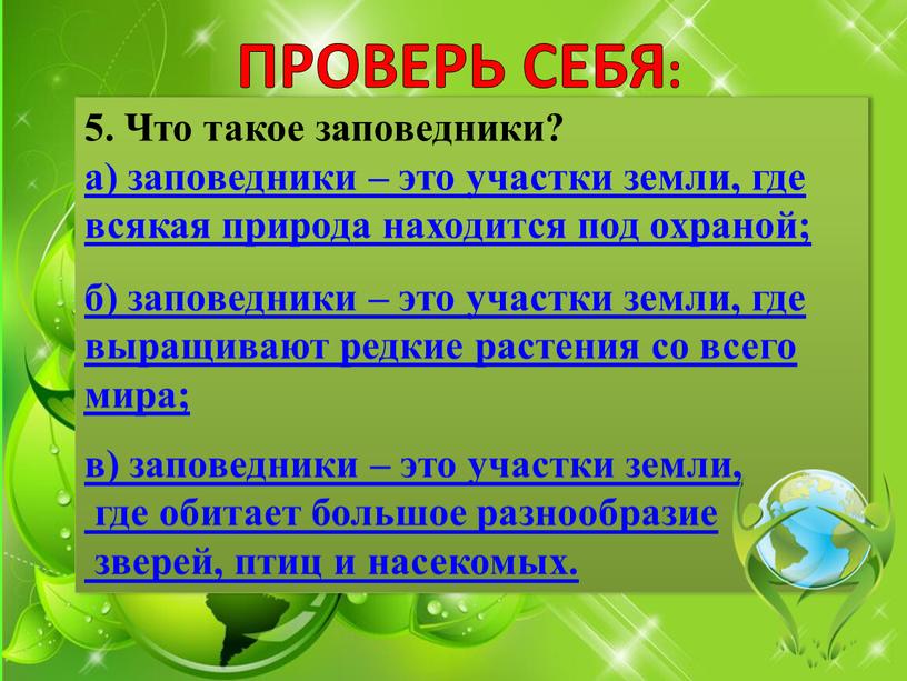 ПРОВЕРЬ СЕБЯ: 5. Что такое заповедники? а) заповедники – это участки земли, где всякая природа находится под охраной; б) заповедники – это участки земли, где…