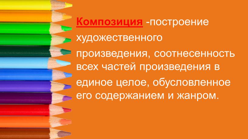 Композиция -построение художественного произведения, соотнесенность всех частей произведения в единое целое, обусловленное его содержанием и жанром