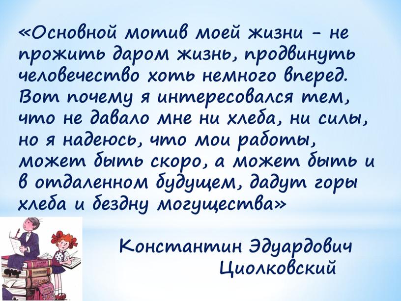 Основной мотив моей жизни - не прожить даром жизнь, продвинуть человечество хоть немного вперед