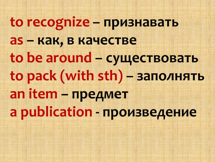 to recognize – признавать as – как, в качестве to be around – существовать to pack (with sth) – заполнять an item – предмет a…