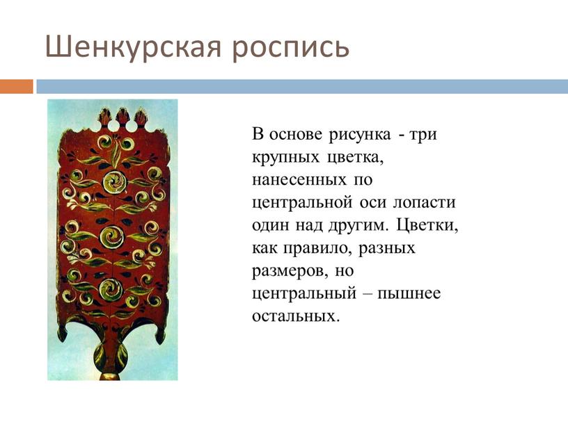 Шенкурская роспись В основе рисунка - три крупных цветка, нанесенных по центральной оси лопасти один над другим