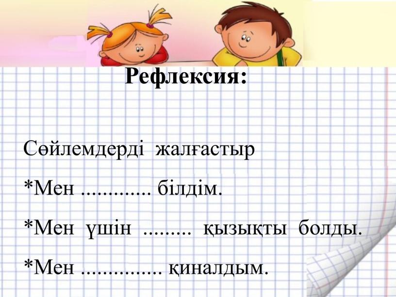 Рефлексия: Сөйлемдерді жалғастыр *Мен