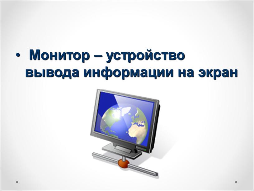 Монитор – устройство вывода информации на экран