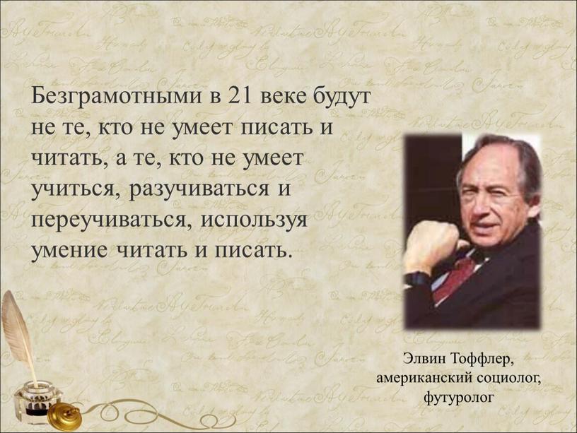 Безграмотными в 21 веке будут не те, кто не умеет писать и читать, а те, кто не умеет учиться, разучиваться и переучиваться, используя умение читать…