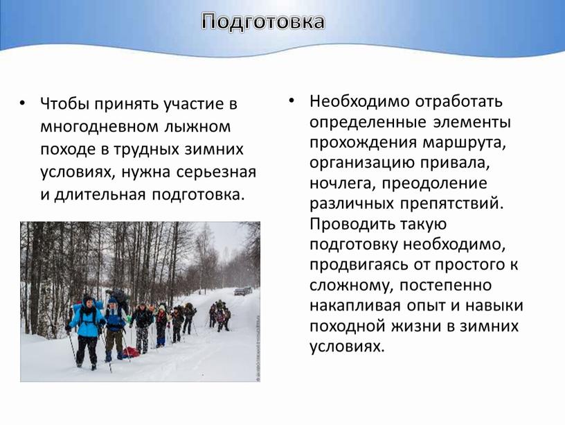 Подготовка Чтобы принять участие в многодневном лыжном походе в трудных зимних условиях, нужна серьезная и длительная подготовка