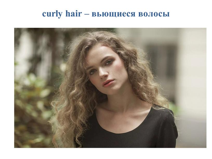 curly hair – вьющиеся волосы