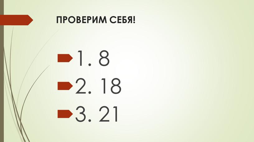 ПРОВЕРИМ СЕБЯ! 1. 8 2. 18 3. 21