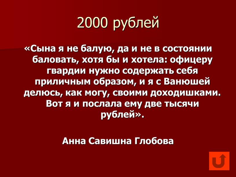 Сына я не балую, да и не в состоянии баловать, хотя бы и хотела: офицеру гвардии нужно содержать себя приличным образом, и я с