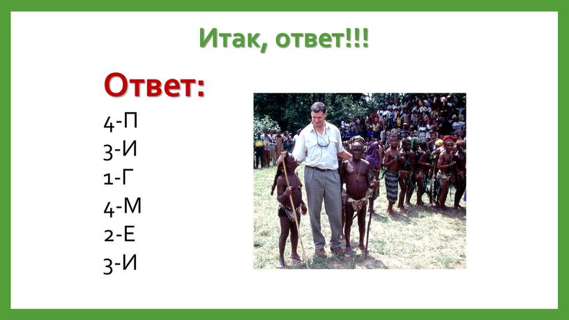 Итак, ответ!!! Ответ: 4-П 3-И 1-Г 4-М 2-Е 3-И