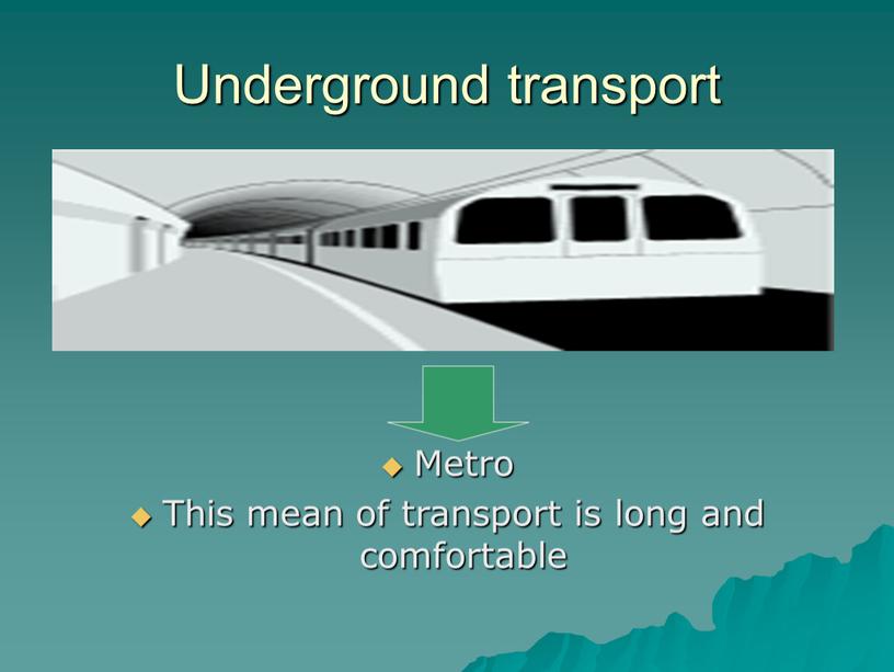 Underground transport Metro This mean of transport is long and comfortable
