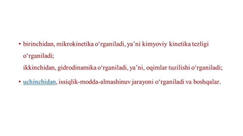 birinchidan, mikrokinetika o‘rganiladi, ya’ni kimyoviy kinetika tezligi o‘rganiladi; ikkinchidan, gidrodinamika o‘rganiladi, ya’ni, oqimlar tuzilishi o‘rganiladi; uchinchidan , issiqlik-modda-almashinuv jarayoni o‘rganiladi va boshqalar.