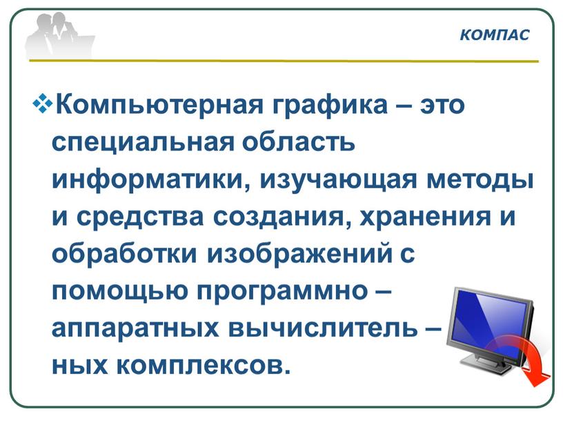 КОМПАС Компьютерная графика – это специальная область информатики, изучающая методы и средства создания, хранения и обработки изображений с помощью программно – аппаратных вычислитель – ных…