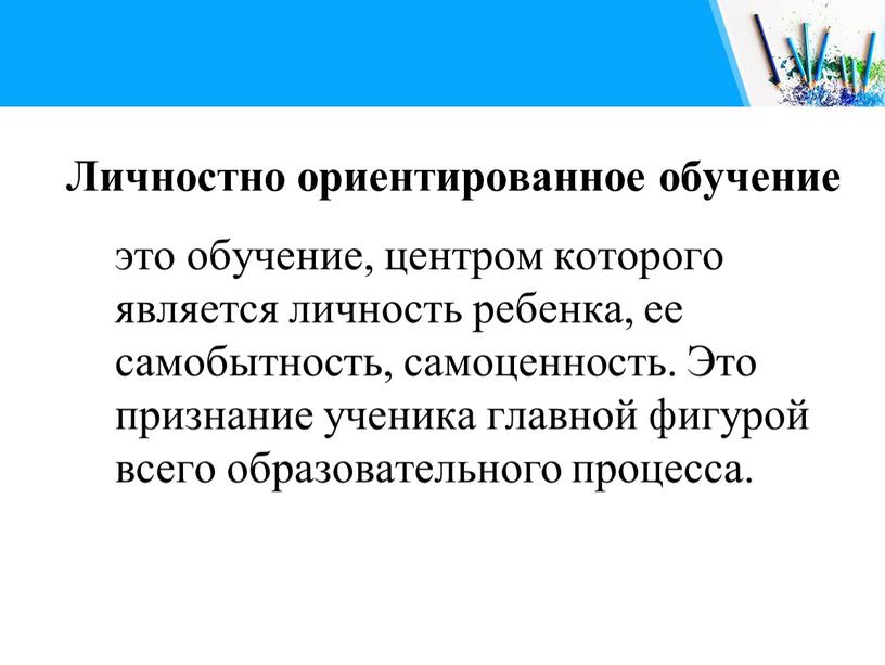 Личностно ориентированное обучение это обучение, центром которого является личность ребенка, ее самобытность, самоценность