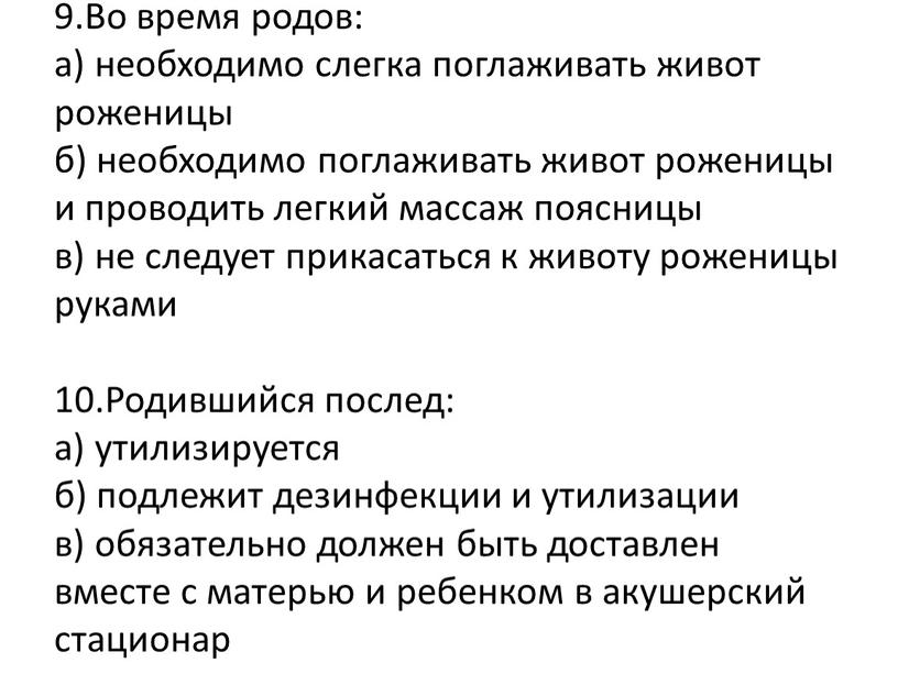 Во время родов: а) необходимо слегка поглаживать живот роженицы б) необходимо поглаживать живот роженицы и проводить легкий массаж поясницы в) не следует прикасаться к животу…