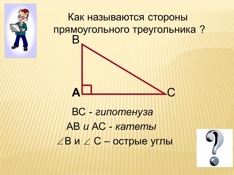 ВС - гипотенуза АВ и АС - катеты