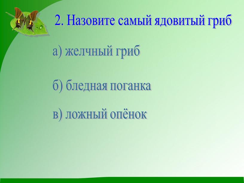 Назовите самый ядовитый гриб а) желчный гриб б) бледная поганка в) ложный опёнок