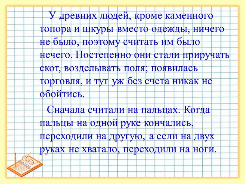 У древних людей, кроме каменного топора и шкуры вместо одежды, ничего не было, поэтому считать им было нечего