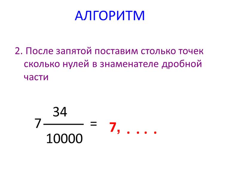 АЛГОРИТМ 2. После запятой поставим столько точек сколько нулей в знаменателе дробной части 7 34 10000 = 7,