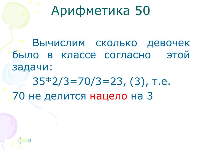 Арифметика 50 Вычислим сколько девочек было в классе согласно этой задачи: 35*2/3=70/3=23, (3), т