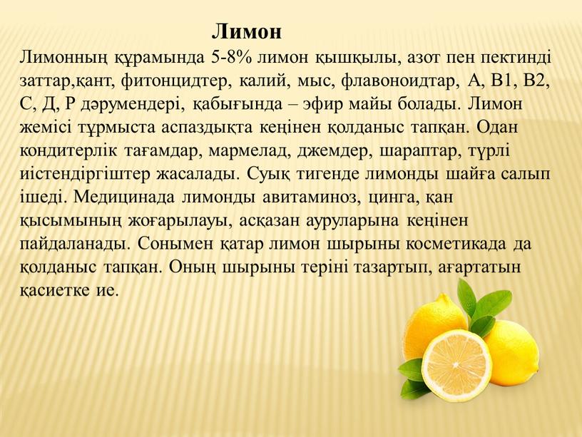 Лимон Лимонның құрамында 5-8% лимон қышқылы, азот пен пектинді заттар,қант, фитонцидтер, калий, мыс, флавоноидтар,