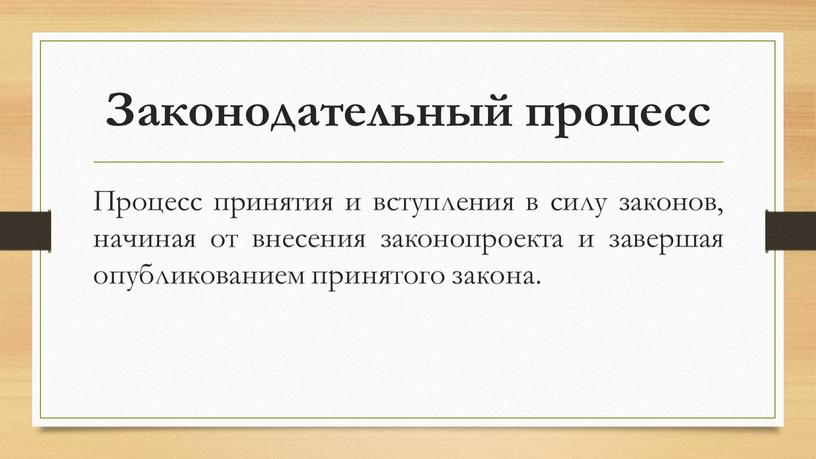 Законодательный процесс Процесс принятия и вступления в силу законов, начиная от внесения законопроекта и завершая опубликованием принятого закона