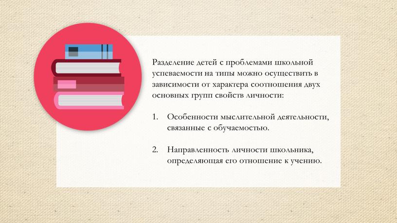 Разделение детей с проблемами школьной успеваемости на типы можно осуществить в зависимости от характера соотношения двух основных групп свойств личности: