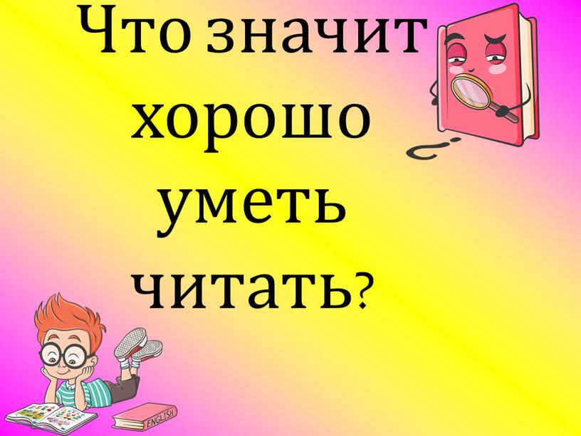 Что значит хорошо уметь читать?