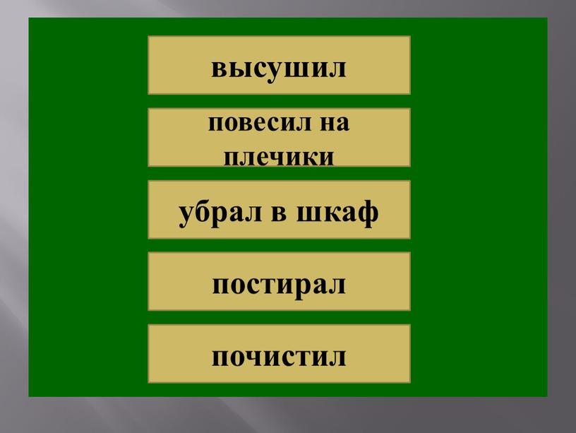 высушил повесил на плечики убрал в шкаф постирал почистил