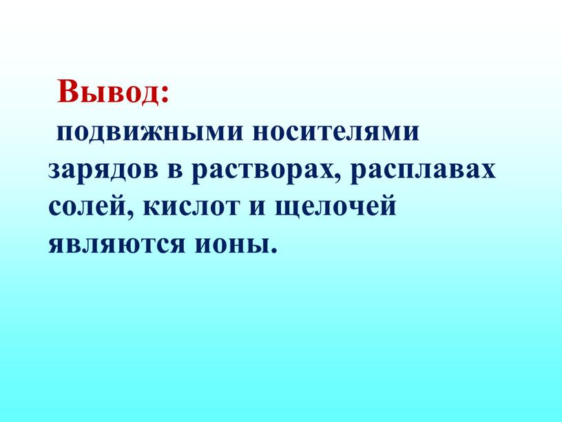 Вывод: подвижными носителями зарядов в растворах, расплавах солей, кислот и щелочей являются ионы